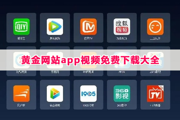 黄金网站app视频免费下载大全-免费现看的黄金网站app视频集合